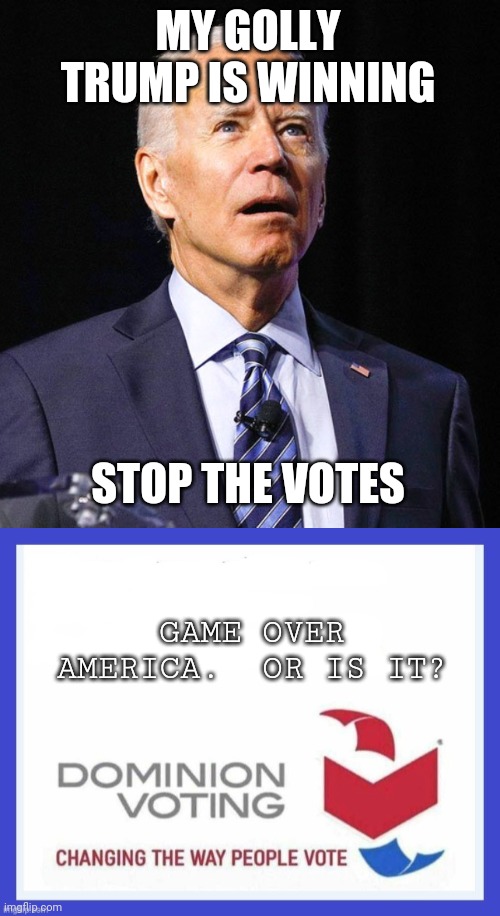 MY GOLLY TRUMP IS WINNING; STOP THE VOTES; GAME OVER AMERICA.  OR IS IT? | image tagged in joe biden,dominion voting systems | made w/ Imgflip meme maker