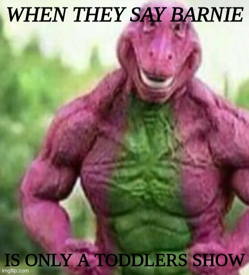 Buff Barney (I'm so bored) | WHEN THEY SAY BARNIE; IS ONLY A TODDLERS SHOW | image tagged in barney,muscles,flex | made w/ Imgflip meme maker