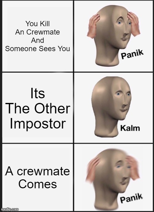 Impostor Job | You Kill An Crewmate And Someone Sees You; Its The Other Impostor; A crewmate Comes | image tagged in memes,panik kalm panik,among us | made w/ Imgflip meme maker