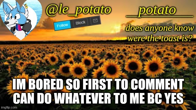 IM BORED SO FIRST TO COMMENT CAN DO WHATEVER TO ME BC YES | made w/ Imgflip meme maker