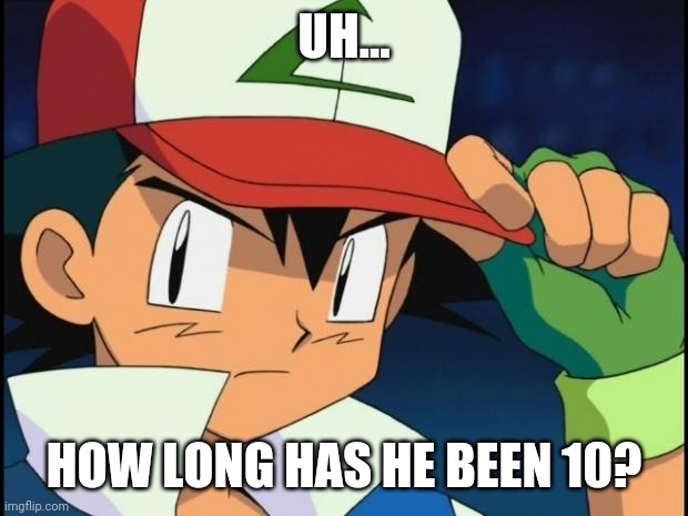 Ash catchem all pokemon | UH... HOW LONG HAS HE BEEN 10? | image tagged in ash catchem all pokemon | made w/ Imgflip meme maker