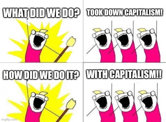 GameStop | WHAT DID WE DO? TOOK DOWN CAPITALISM! HOW DID WE DO IT? WITH CAPITALISM!! | image tagged in memes,what do we want | made w/ Imgflip meme maker