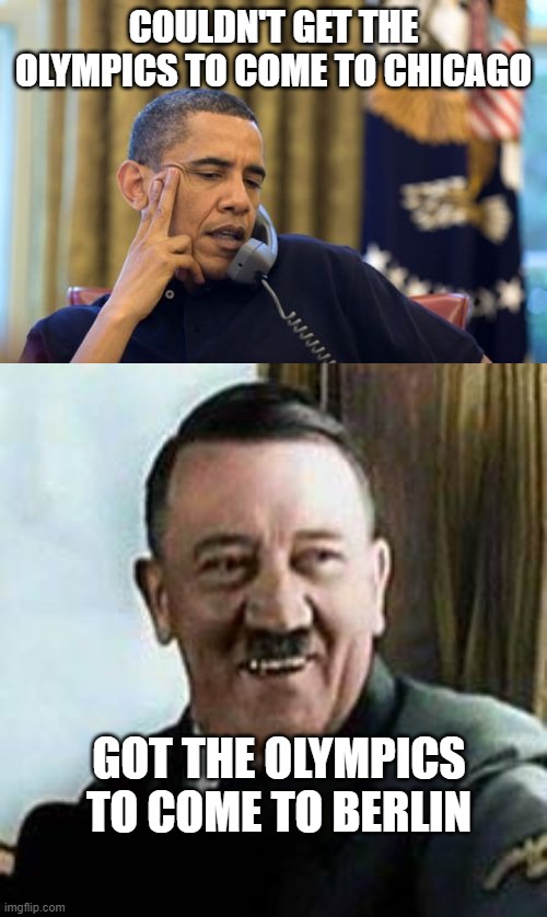 Olympics | COULDN'T GET THE OLYMPICS TO COME TO CHICAGO; GOT THE OLYMPICS TO COME TO BERLIN | image tagged in no i can't obama,laughing hitler,olympics,chicago,berlin,politics | made w/ Imgflip meme maker