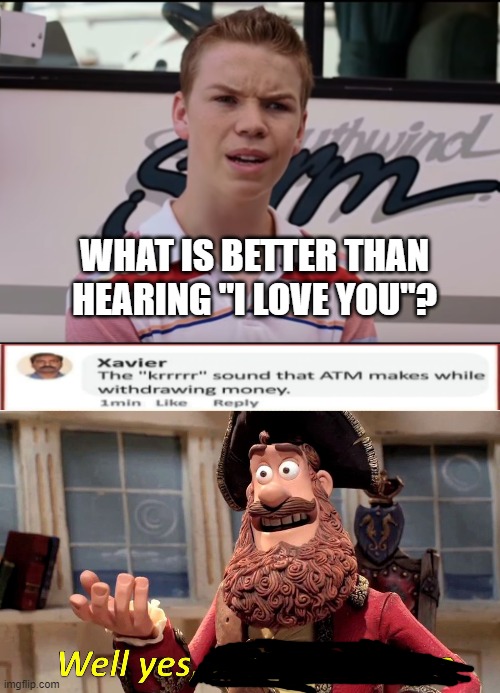 lol Xavier | WHAT IS BETTER THAN HEARING "I LOVE YOU"? | image tagged in you guys are getting paid,memes,well yes but actually no | made w/ Imgflip meme maker