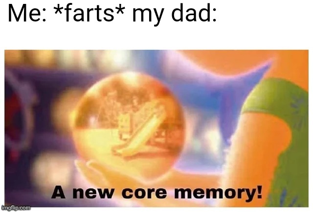 O O F | Me: *farts* my dad: | image tagged in a new core memory,lol,memes,dad,funny,farts | made w/ Imgflip meme maker