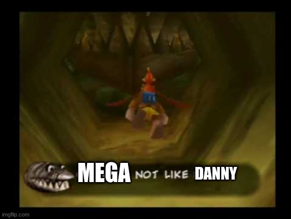 ik that nobody asked but im doin this | MEGA; DANNY | image tagged in x not like y,banjo | made w/ Imgflip meme maker