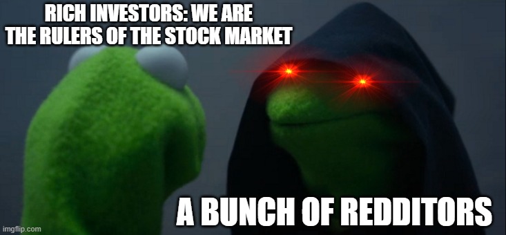 Redditors go brrrrrrrrr | RICH INVESTORS: WE ARE THE RULERS OF THE STOCK MARKET; A BUNCH OF REDDITORS | image tagged in memes,evil kermit | made w/ Imgflip meme maker