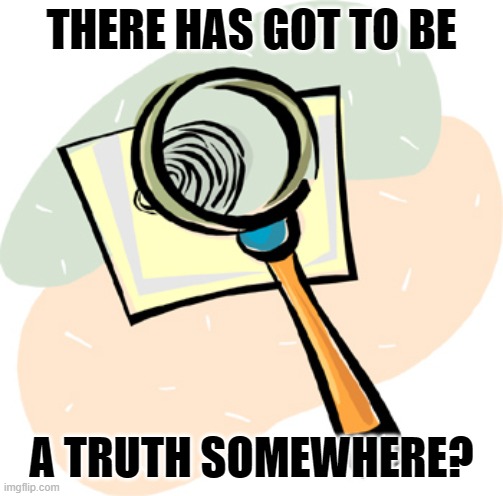 Magnifying Glass | THERE HAS GOT TO BE A TRUTH SOMEWHERE? | image tagged in magnifying glass | made w/ Imgflip meme maker