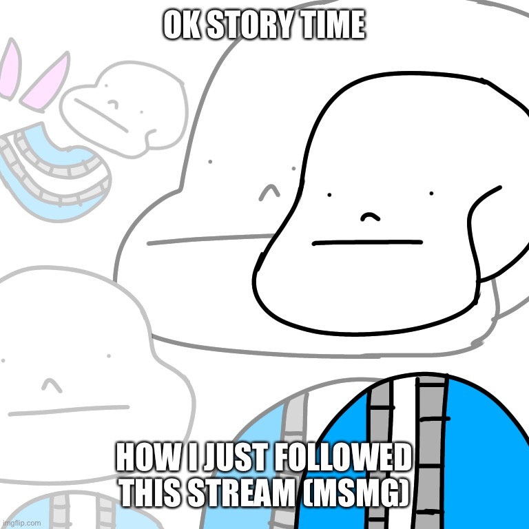 PUNny Sans | OK STORY TIME; HOW I JUST FOLLOWED THIS STREAM (MSMG) | image tagged in punny sans | made w/ Imgflip meme maker