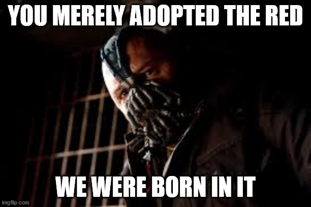 You Merely Adopted X I Was Born In It,Molded By It | YOU MERELY ADOPTED THE RED; WE WERE BORN IN IT | image tagged in you merely adopted x i was born in it molded by it | made w/ Imgflip meme maker