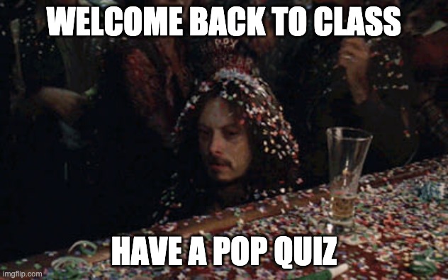 No fun | WELCOME BACK TO CLASS; HAVE A POP QUIZ | image tagged in no fun | made w/ Imgflip meme maker