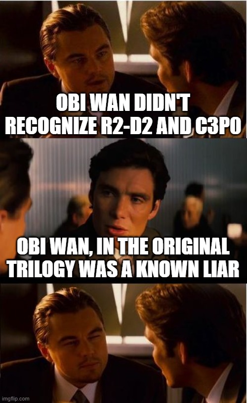 Inception Meme | OBI WAN DIDN'T RECOGNIZE R2-D2 AND C3P0; OBI WAN, IN THE ORIGINAL TRILOGY WAS A KNOWN LIAR | image tagged in memes,inception | made w/ Imgflip meme maker