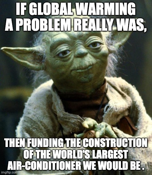 global warming? ain't happenin' | IF GLOBAL WARMING A PROBLEM REALLY WAS, THEN FUNDING THE CONSTRUCTION OF THE WORLD'S LARGEST AIR-CONDITIONER WE WOULD BE . | image tagged in memes,star wars yoda | made w/ Imgflip meme maker
