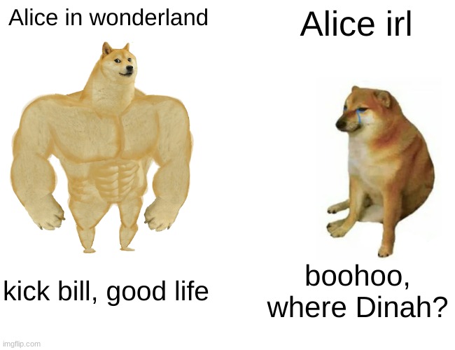 Buff Doge vs. Cheems Meme | Alice in wonderland; Alice irl; kick bill, good life; boohoo, where Dinah? | image tagged in memes,buff doge vs cheems | made w/ Imgflip meme maker