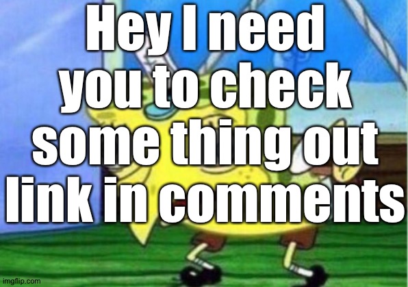 Link in comments!! | Hey I need you to check some thing out link in comments | image tagged in memes,mocking spongebob | made w/ Imgflip meme maker