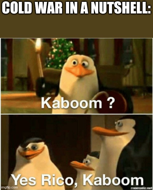 Kaboom? Yes Rico, Kaboom. |  COLD WAR IN A NUTSHELL: | image tagged in kaboom yes rico kaboom | made w/ Imgflip meme maker