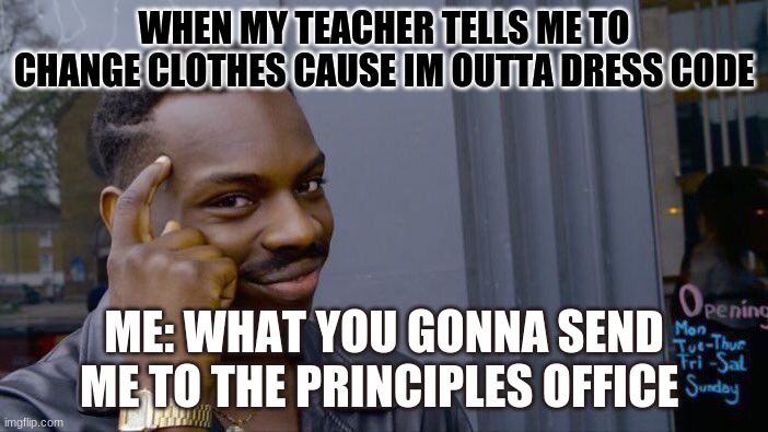 Roll Safe Think About It | WHEN MY TEACHER TELLS ME TO CHANGE CLOTHES CAUSE IM OUTTA DRESS CODE; ME: WHAT YOU GONNA SEND ME TO THE PRINCIPLES OFFICE | image tagged in memes,roll safe think about it,so true memes,i have no idea what i am doing,funny memes | made w/ Imgflip meme maker