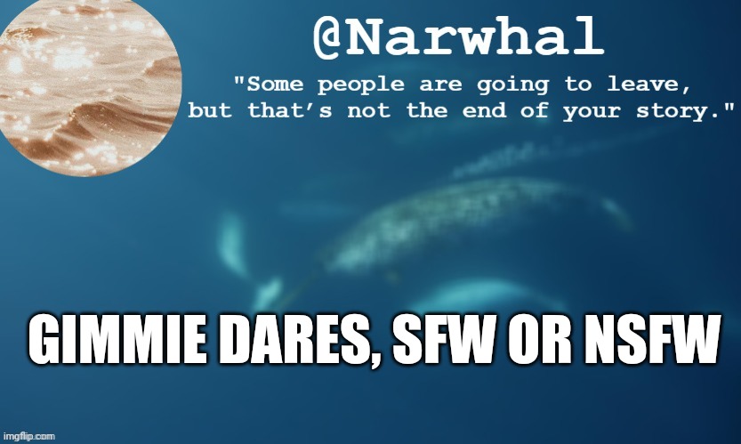 Last image said dates, not dares- | GIMMIE DARES, SFW OR NSFW | image tagged in narwhal annoucemnet temp 9 | made w/ Imgflip meme maker