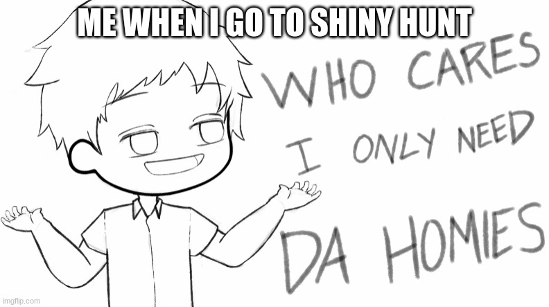 erold story | ME WHEN I GO TO SHINY HUNT | image tagged in ehy guys look at me haha | made w/ Imgflip meme maker