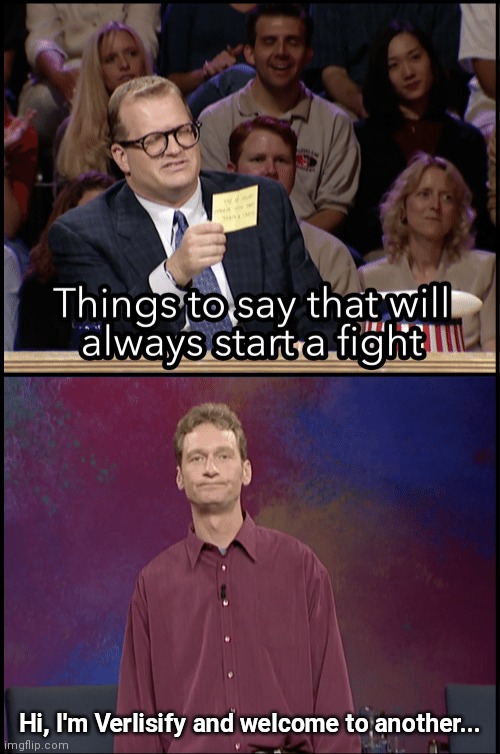 guaranteed to start a fight |  Hi, I'm Verlisify and welcome to another... | image tagged in start a fight,memes,funny,whose line is it anyway,whose line | made w/ Imgflip meme maker