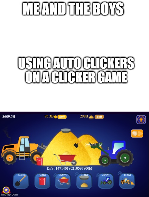 Me & the boys | ME AND THE BOYS; USING AUTO CLICKERS ON A CLICKER GAME | image tagged in blank white template,auto,click,memes,funny,yeet | made w/ Imgflip meme maker