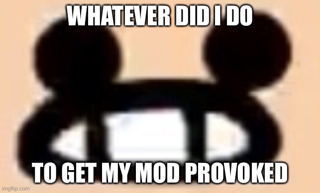 I require an answer to this simple question, also I’m not begging for mod | WHATEVER DID I DO; TO GET MY MOD PROVOKED | made w/ Imgflip meme maker