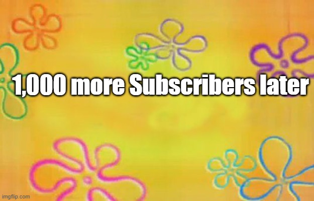 1,000 more subscribers later | 1,000 more Subscribers later | image tagged in spongebob time card background | made w/ Imgflip meme maker