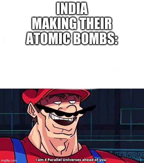 I am 4 Parallel Universes ahead of you | INDIA MAKING THEIR ATOMIC BOMBS: | image tagged in i am 4 parallel universes ahead of you | made w/ Imgflip meme maker