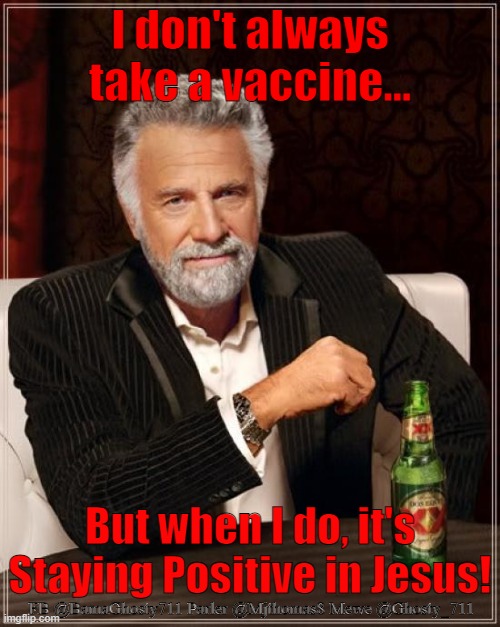 The Most Interesting Man In The World Meme |  I don't always take a vaccine... But when I do, it's Staying Positive in Jesus! FB @BamaGhosty711 Parler @Mjthomas8 Mewe @Ghosty_711 | image tagged in memes,the most interesting man in the world,covid-19,vaccine,jesus,stay positive | made w/ Imgflip meme maker