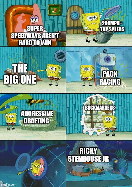 Only NASCAR fans will get it | 200MPH+ TOP SPEEDS; SUPER SPEEDWAYS AREN'T HARD TO WIN; PACK RACING; THE BIG ONE; BACKMARKERS; AGGRESSIVE DRAFTING; RICKY STENHOUSE JR | image tagged in spongebob shows patrick garbage | made w/ Imgflip meme maker