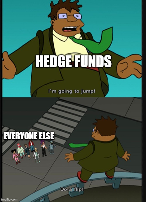 Do a flip | HEDGE FUNDS; EVERYONE ELSE | image tagged in do a flip | made w/ Imgflip meme maker