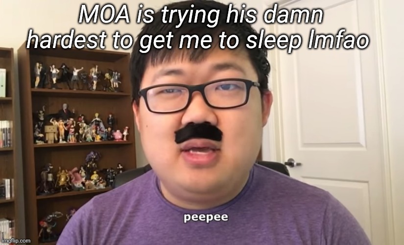 MOA is trying his damn hardest to get me to sleep lmfao | made w/ Imgflip meme maker