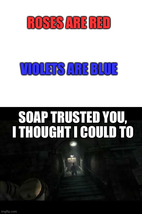 Soap trusted you | ROSES ARE RED; VIOLETS ARE BLUE; SOAP TRUSTED YOU, I THOUGHT I COULD TO | image tagged in blank white template,soap,call of duty,meme,funny,funny meme | made w/ Imgflip meme maker