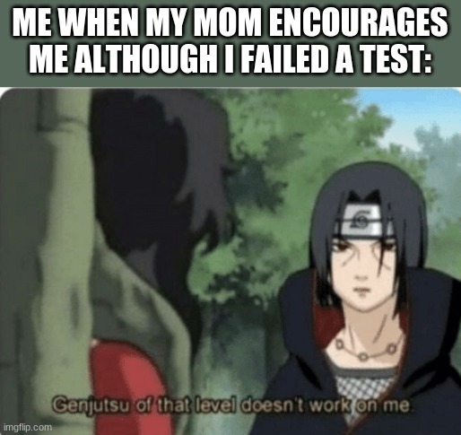 genjutsu of that level doesn't work on me | ME WHEN MY MOM ENCOURAGES ME ALTHOUGH I FAILED A TEST: | image tagged in genjutsu of that level doesn't work on me | made w/ Imgflip meme maker