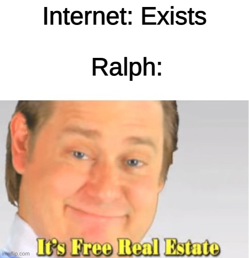 Ralph Breaks the Internet | Internet: Exists; Ralph: | image tagged in it's free real estate,internet,memes,funny,movies | made w/ Imgflip meme maker