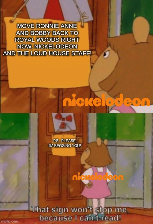 "That sign won't stop me!" says Nick. | MOVE RONNIE ANNE AND BOBBY BACK TO ROYAL WOODS RIGHT NOW, NICKELODEON AND THE LOUD HOUSE STAFF! P.S., PLEASE, I'M BEGGING YOU! | image tagged in dw sign won't stop me because i can't read | made w/ Imgflip meme maker
