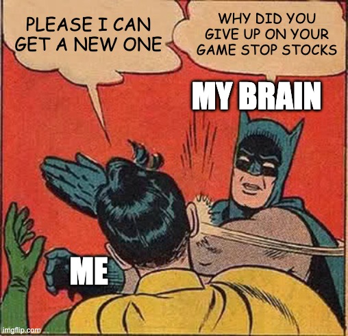 True | PLEASE I CAN GET A NEW ONE; WHY DID YOU GIVE UP ON YOUR GAME STOP STOCKS; MY BRAIN; ME | image tagged in memes,batman slapping robin | made w/ Imgflip meme maker