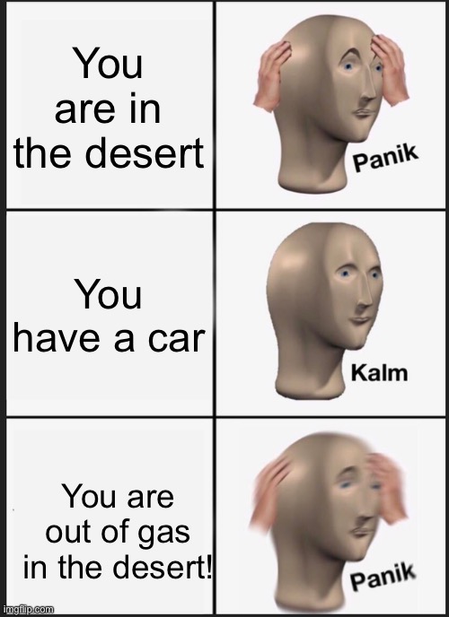 Panik Kalm Panik Meme | You are in the desert; You have a car; You are out of gas in the desert! | image tagged in memes,panik kalm panik | made w/ Imgflip meme maker