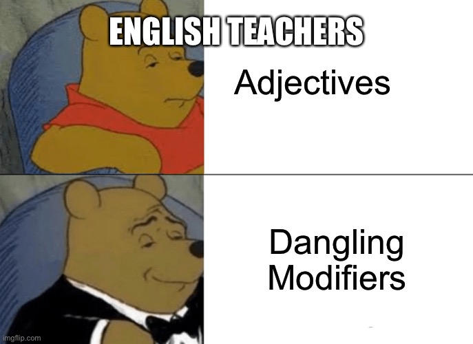 Fact - English 101 | Adjectives; ENGLISH TEACHERS; Dangling Modifiers | image tagged in memes,tuxedo winnie the pooh | made w/ Imgflip meme maker