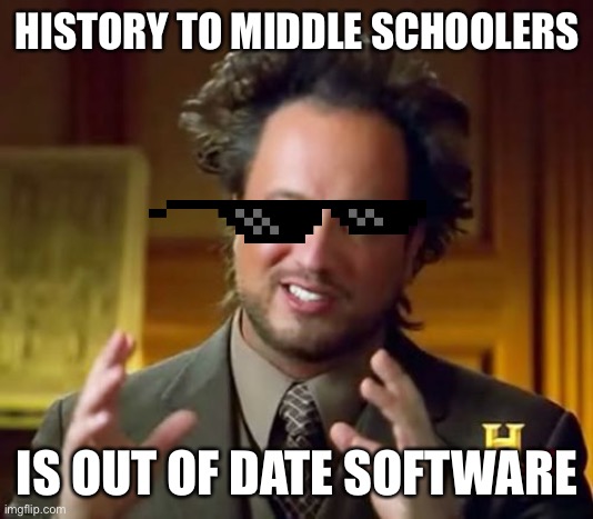 Ancient Aliens | HISTORY TO MIDDLE SCHOOLERS; IS OUT OF DATE SOFTWARE | image tagged in memes,ancient aliens | made w/ Imgflip meme maker