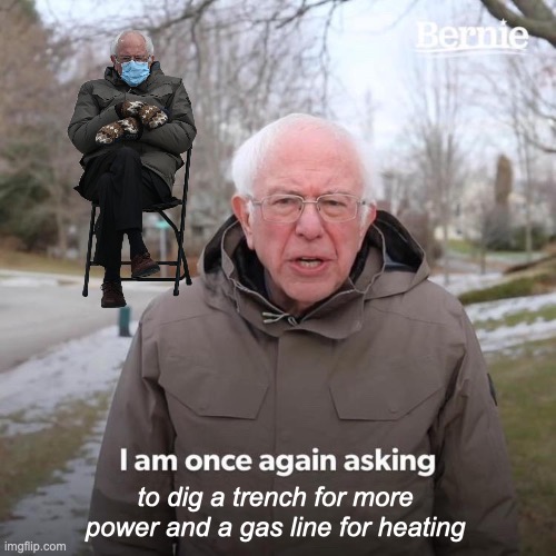 the trench is required | to dig a trench for more power and a gas line for heating | image tagged in memes,bernie i am once again asking for your support | made w/ Imgflip meme maker
