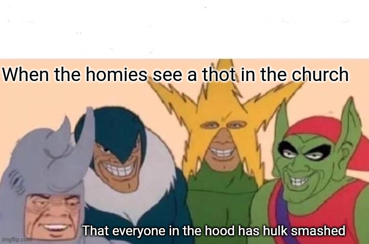 Thot smash |  When the homies see a thot in the church; That everyone in the hood has hulk smashed | image tagged in memes,me and the boys,incredible hulk,smash,smash bros,thot | made w/ Imgflip meme maker