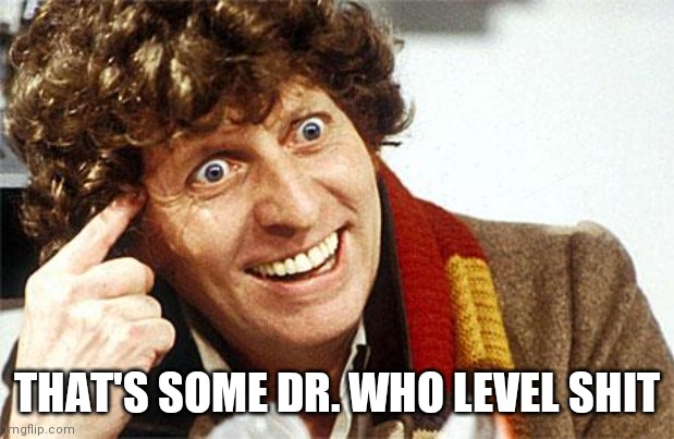 Fourth Doctor, 4th Doctor, The Doctor, Doctor Who, Whovian, Craz | THAT'S SOME DR. WHO LEVEL SHIT | image tagged in fourth doctor 4th doctor the doctor doctor who whovian craz | made w/ Imgflip meme maker