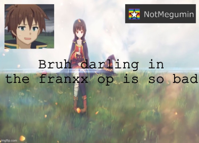 I’m watching it now | Bruh darling in the franxx op is so bad | image tagged in notmegumin announcement | made w/ Imgflip meme maker