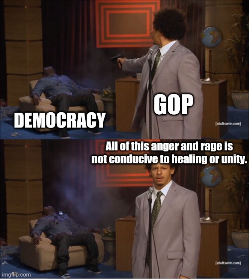 Who Killed Hannibal | GOP; DEMOCRACY; All of this anger and rage is not conducive to healing or unity. | image tagged in memes,who killed hannibal | made w/ Imgflip meme maker