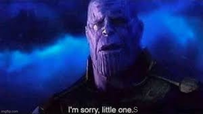 I’m sorry, little one | S | image tagged in i m sorry little one | made w/ Imgflip meme maker
