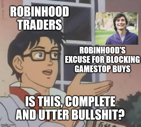 making money 2021 | ROBINHOOD TRADERS; ROBINHOOD'S EXCUSE FOR BLOCKING GAMESTOP BUYS; IS THIS, COMPLETE AND UTTER BULLSHIT? | image tagged in memes,is this a pigeon,gamestop,hedge funds,robinhood | made w/ Imgflip meme maker