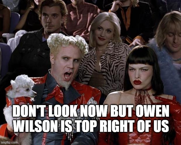 Mugatu So Hot Right Now Meme | DON'T LOOK NOW BUT OWEN WILSON IS TOP RIGHT OF US | image tagged in memes,mugatu so hot right now,i don't know | made w/ Imgflip meme maker