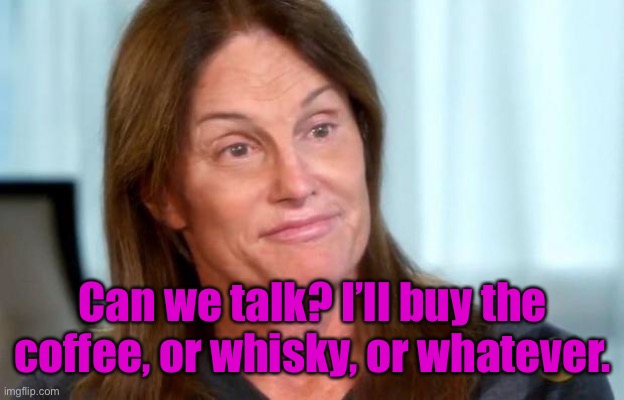 Bruce Jenner | Can we talk? I’ll buy the coffee, or whisky, or whatever. | image tagged in bruce jenner | made w/ Imgflip meme maker