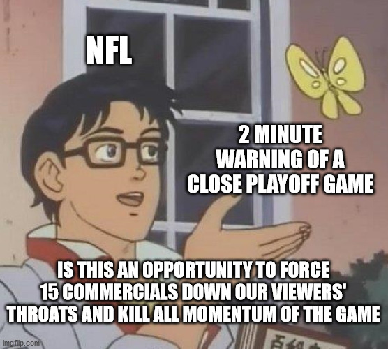 nfl, give it a break please | NFL; 2 MINUTE WARNING OF A CLOSE PLAYOFF GAME; IS THIS AN OPPORTUNITY TO FORCE 15 COMMERCIALS DOWN OUR VIEWERS' THROATS AND KILL ALL MOMENTUM OF THE GAME | image tagged in memes,is this a pigeon,nfl,sports,commercials | made w/ Imgflip meme maker